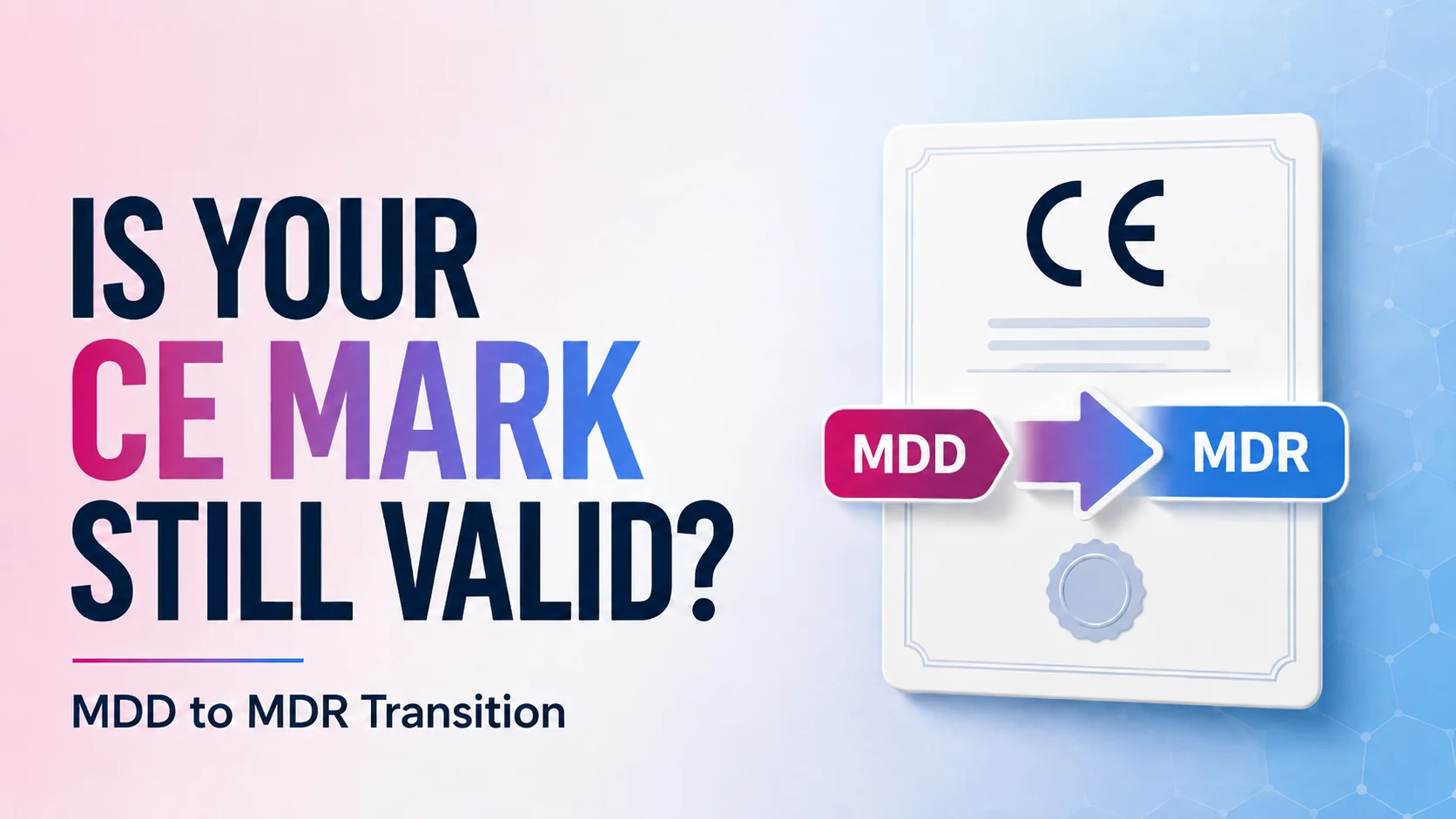 Is Your CE Mark Still Valid? What the MDD to MDR Transition Actually Requires